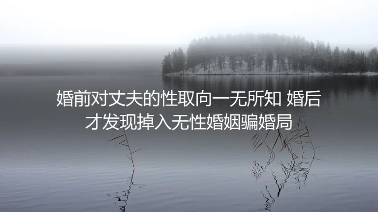 婚前对丈夫性取向一无所知？掉入无性骗婚局的破局实录
