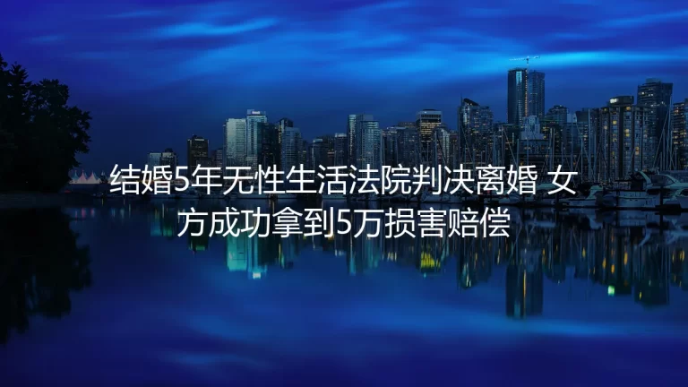 结婚5年无性生活判离获赔5万：无性婚姻的维权边界与抉择指南