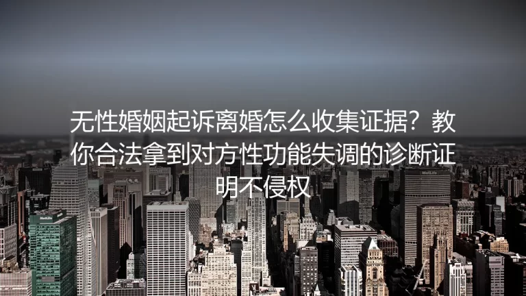 无性婚姻起诉离婚证据收集保姆级指南：合法拿到性功能失调诊断证明不侵权