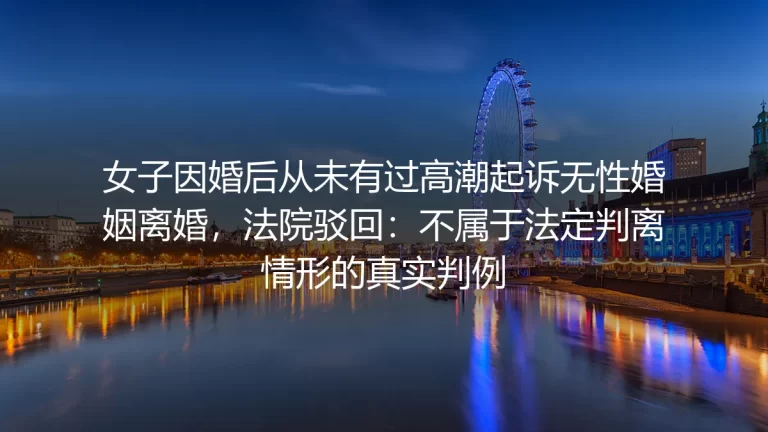 婚后从未有性高潮起诉离婚被驳回：无性婚姻维权的认知误区与破局路径