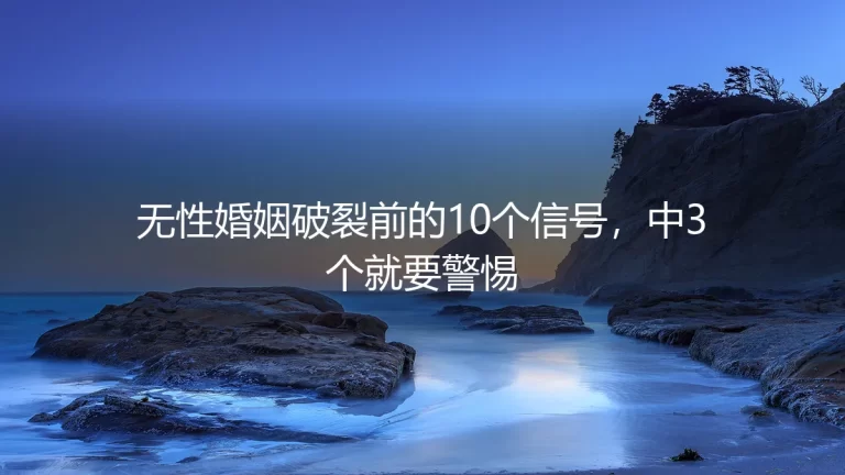 无性婚姻破裂前的10个信号，中3个就要警惕