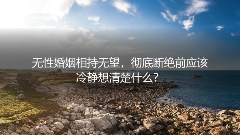 无性婚姻相持无望，彻底断绝前应该冷静想清楚什么？