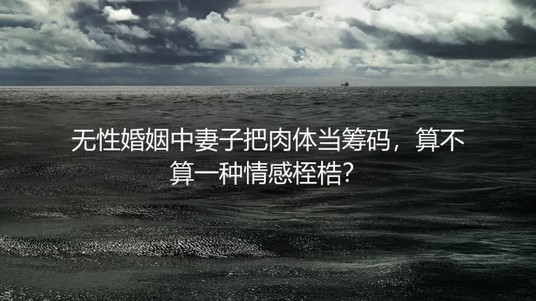 无性婚姻中把“肉体”当筹码：是情感桎梏，还是契约失衡？